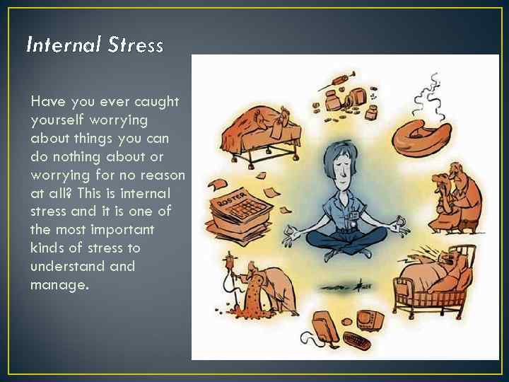 Internal Stress Have you ever caught yourself worrying about things you can do nothing