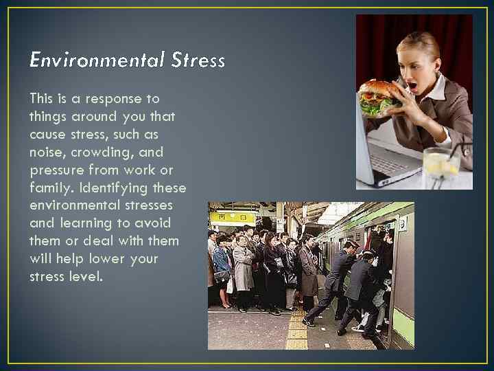 Environmental Stress This is a response to things around you that cause stress, such