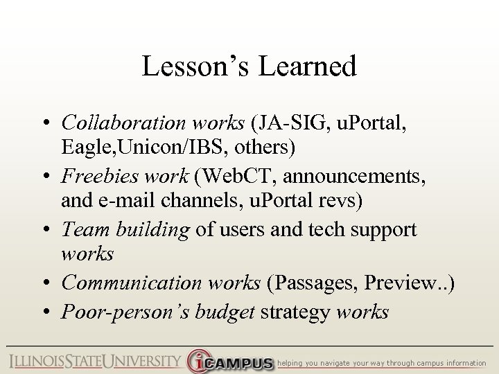 Lesson’s Learned • Collaboration works (JA-SIG, u. Portal, Eagle, Unicon/IBS, others) • Freebies work