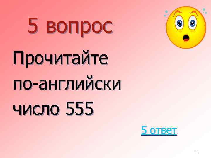 5 вопрос Прочитайте по-английски число 555 5 ответ 11 