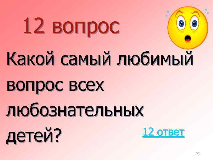 12 вопрос Какой самый любимый вопрос всех любознательных 12 ответ детей? 25 