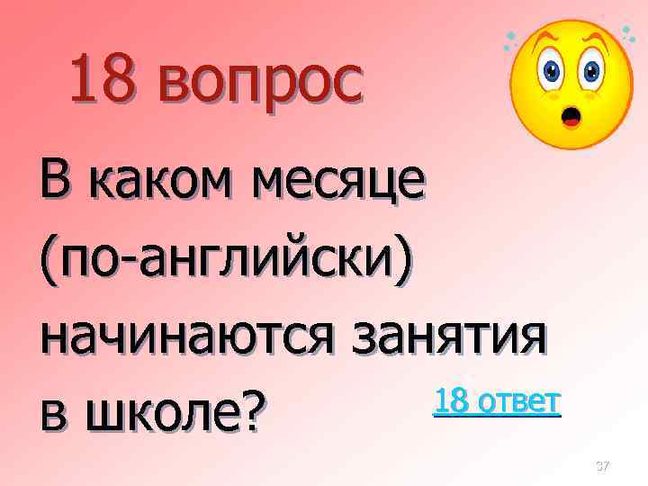 18 вопрос В каком месяце (по-английски) начинаются занятия 18 ответ в школе? 37 