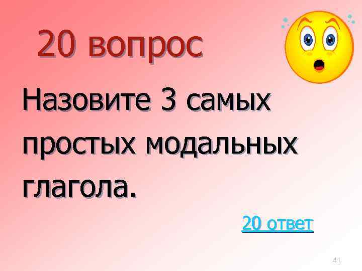 20 вопрос Назовите 3 самых простых модальных глагола. 20 ответ 41 