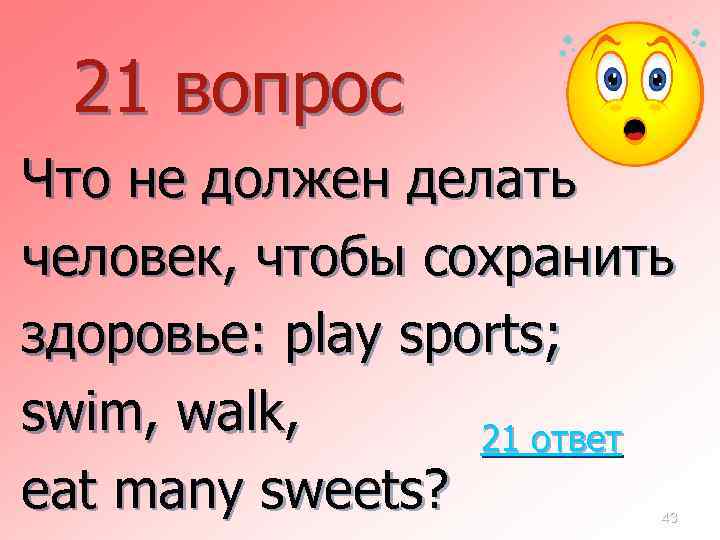 21 вопрос Что не должен делать человек, чтобы сохранить здоровье: play sports; swim, walk,
