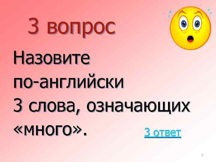 3 вопрос Назовите по-английски 3 слова, означающих «много» . 3 ответ 7 