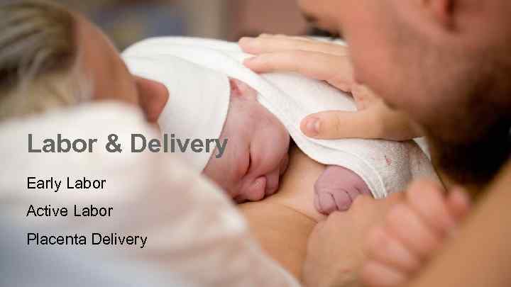 Labor & Delivery Early Labor Active Labor Placenta Delivery 