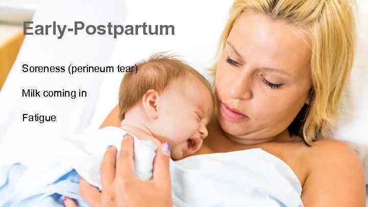 Early-Postpartum Soreness (perineum tear) Milk coming in Fatigue 