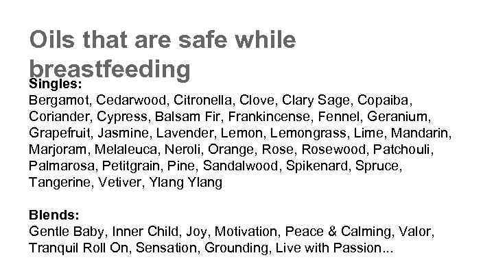 Oils that are safe while breastfeeding Singles: Bergamot, Cedarwood, Citronella, Clove, Clary Sage, Copaiba,