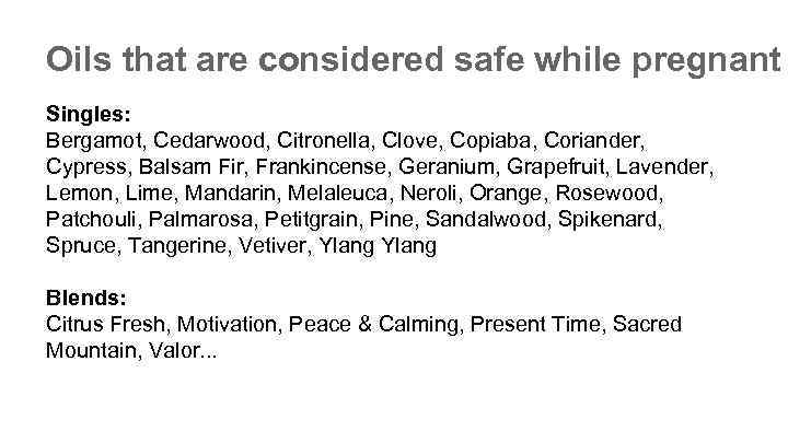 Oils that are considered safe while pregnant Singles: Bergamot, Cedarwood, Citronella, Clove, Copiaba, Coriander,