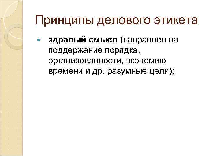 Принципы делового этикета здравый смысл (направлен на поддержание порядка, организованности, экономию времени и др.