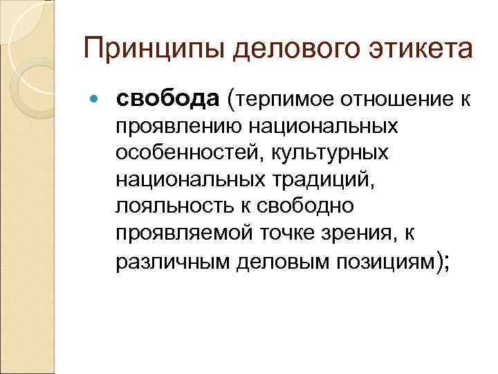 Принципы делового этикета свобода (терпимое отношение к проявлению национальных особенностей, культурных национальных традиций, лояльность