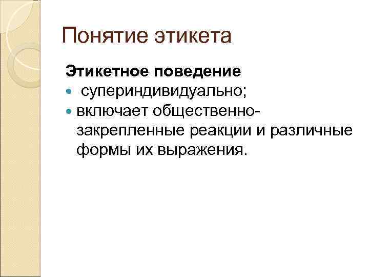 Понятие этикета Этикетное поведение супериндивидуально; включает общественнозакрепленные реакции и различные формы их выражения. 