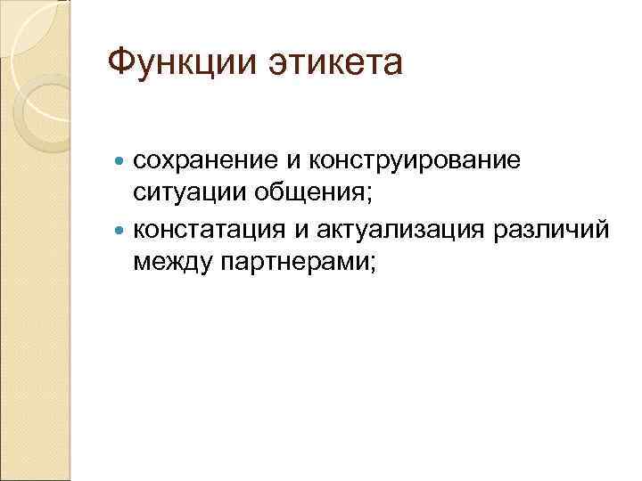 Функции этикета сохранение и конструирование ситуации общения; констатация и актуализация различий между партнерами; 