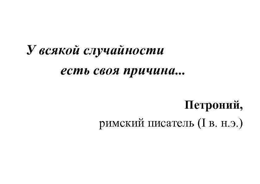 У всякой случайности есть своя причина. . . Петроний, римский писатель (I в. н.