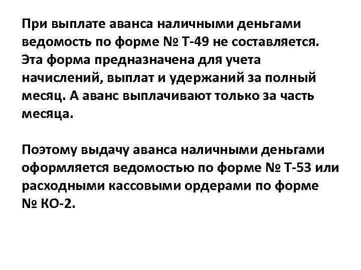 При выплате аванса наличными деньгами ведомость по форме № Т-49 не составляется. Эта форма