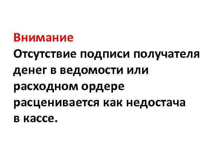 Внимание Отсутствие подписи получателя денег в ведомости или расходном ордере расценивается как недостача в