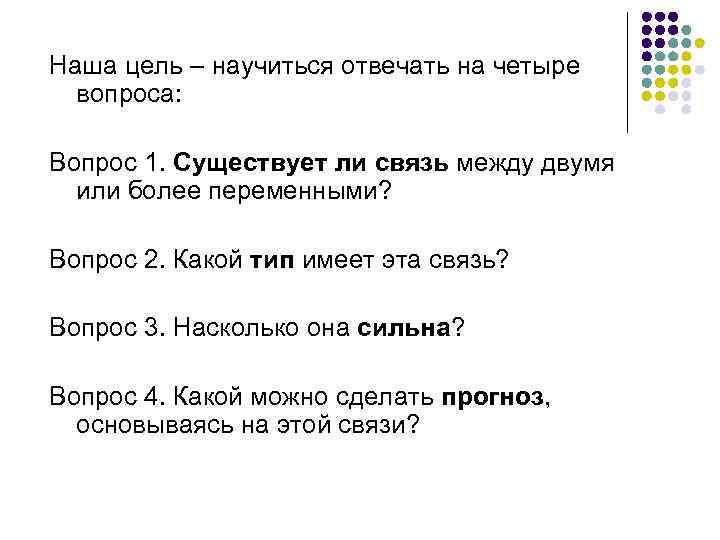 Наша цель – научиться отвечать на четыре вопроса: Вопрос 1. Существует ли связь между