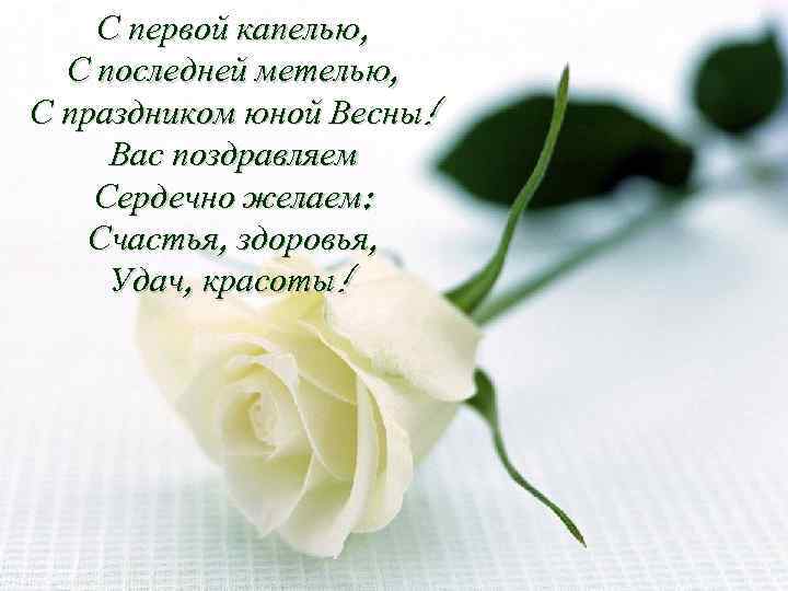 С первой капелью, С последней метелью, С праздником юной Весны! Вас поздравляем Сердечно желаем: