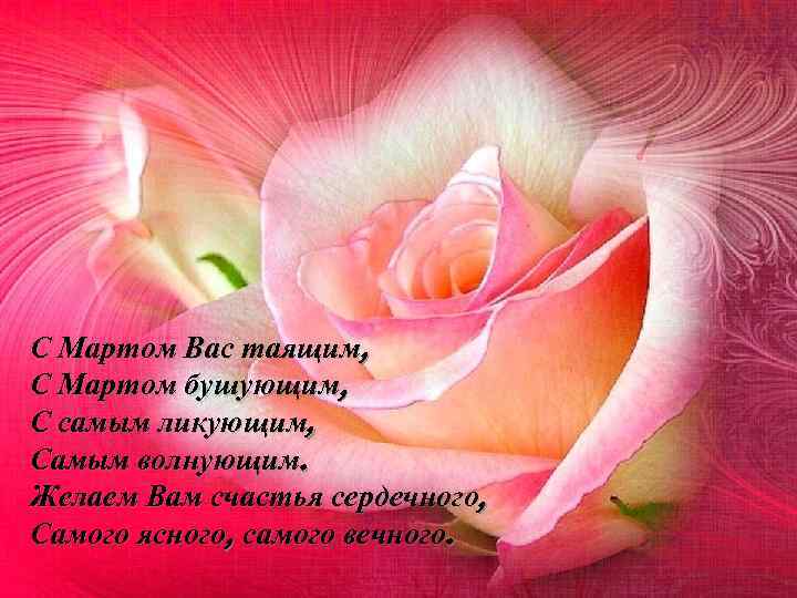 С Мартом Вас таящим, С Мартом бушующим, С самым ликующим, Самым волнующим. Желаем Вам