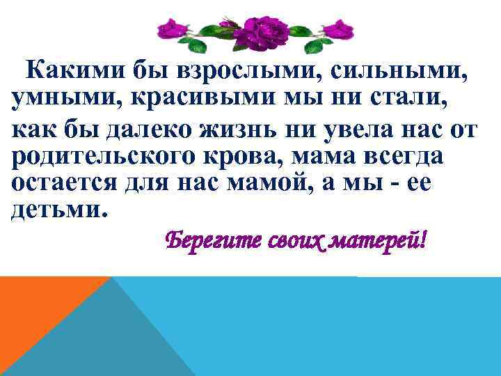 Какими бы взрослыми, сильными, умными, красивыми мы ни стали, как бы далеко жизнь ни