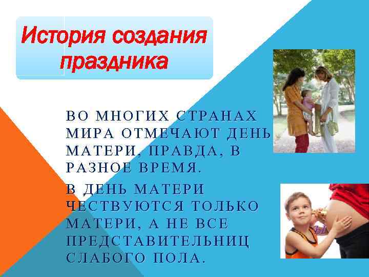 История создания праздника ВО МНОГИХ СТРАНАХ МИРА ОТМЕЧАЮТ ДЕНЬ МАТЕРИ, ПРАВДА, В РАЗНОЕ ВРЕМЯ.