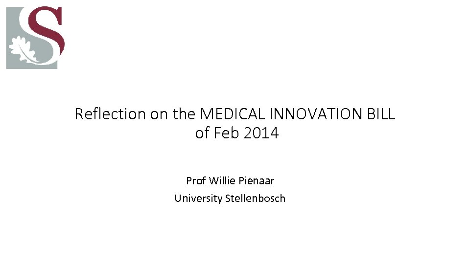 Reflection on the MEDICAL INNOVATION BILL of Feb 2014 Prof Willie Pienaar University Stellenbosch