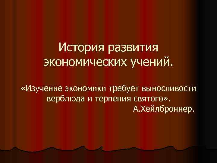 История развития экономических учений. «Изучение экономики требует выносливости верблюда и терпения святого» . А.
