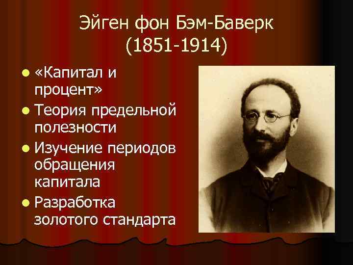 Эйген фон Бэм-Баверк (1851 -1914) l «Капитал и процент» l Теория предельной полезности l