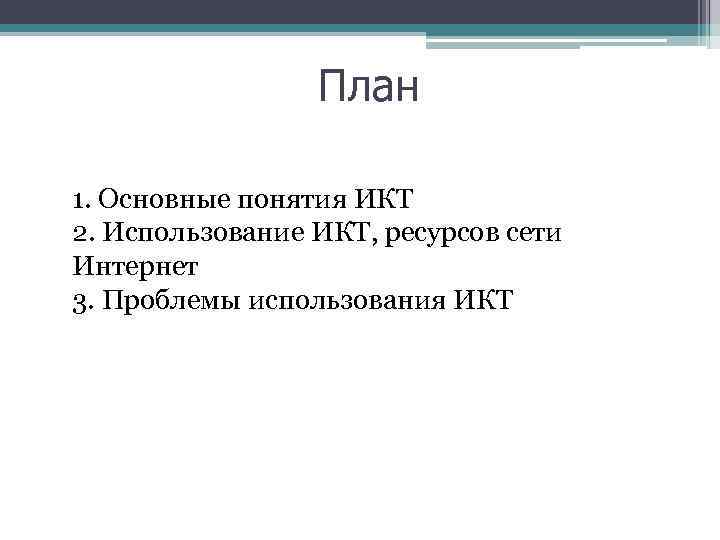 План 1. Основные понятия ИКТ 2. Использование ИКТ, ресурсов сети Интернет 3. Проблемы использования