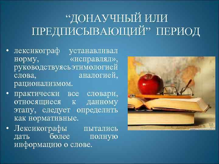 “ДОНАУЧНЫЙ ИЛИ ПРЕДПИСЫВАЮЩИЙ” ПЕРИОД • лексикограф устанавливал норму, «исправлял» , руководствуясь этимологией слова, аналогией,
