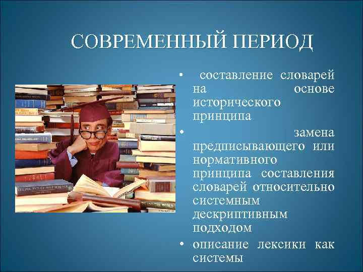 СОВРЕМЕННЫЙ ПЕРИОД составление словарей на основе исторического принципа • замена предписывающего или нормативного принципа