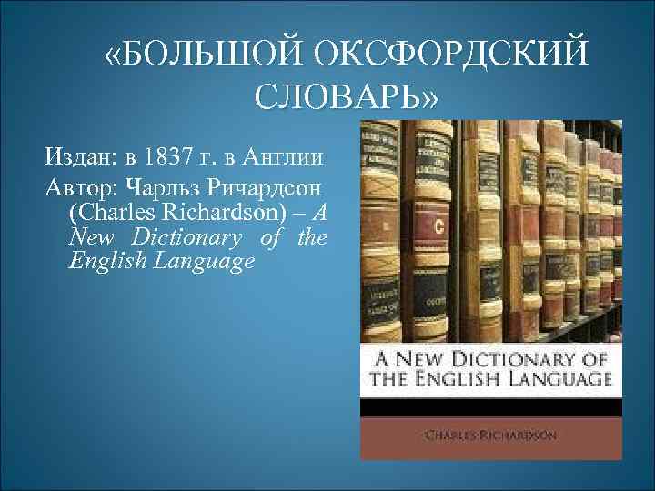  «БОЛЬШОЙ ОКСФОРДСКИЙ СЛОВАРЬ» Издан: в 1837 г. в Англии Автор: Чарльз Ричардсон (Charles