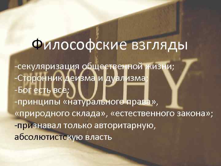 Философские взгляды -секуляризация общественной жизни; -Сторонник деизма и дуализма; -Бог есть все; -принципы «натурального