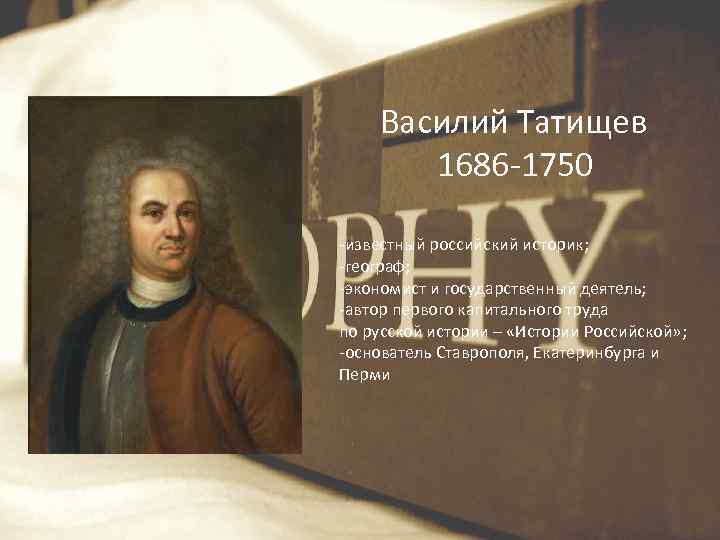 Василий Татищев 1686 -1750 -известный российский историк; -географ; -экономист и государственный деятель; -автор первого