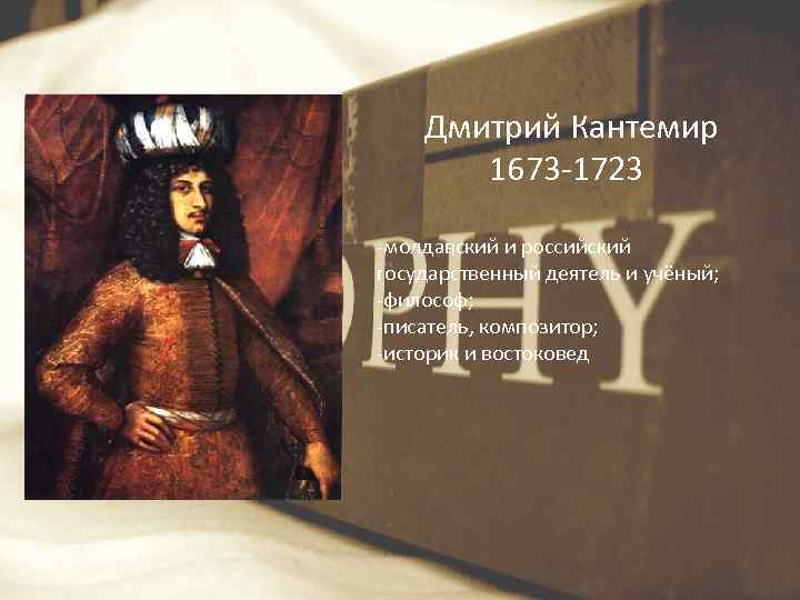 Дмитрий Кантемир 1673 -1723 -молдавский и российский государственный деятель и учёный; -философ; -писатель, композитор;