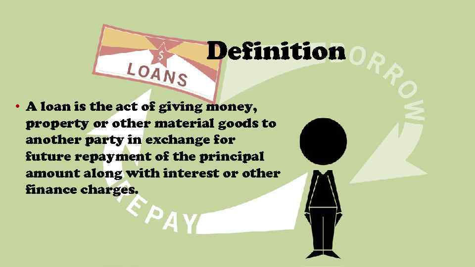 Definition • A loan is the act of giving money, property or other material