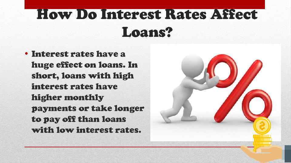 How Do Interest Rates Affect Loans? • Interest rates have a huge effect on