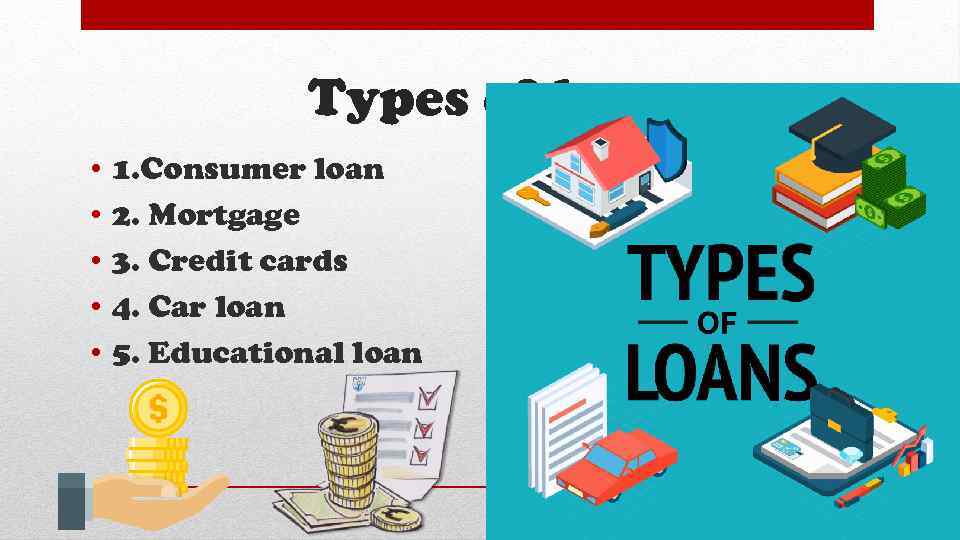 Types of loans • • • 1. Consumer loan 2. Mortgage 3. Credit cards