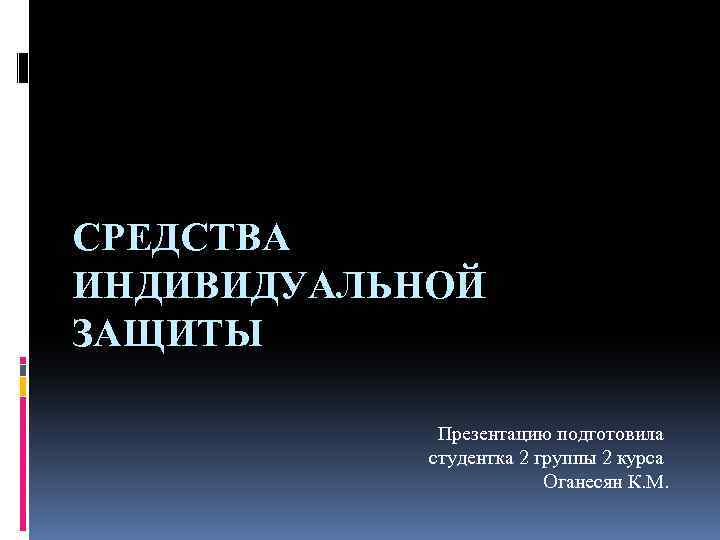СРЕДСТВА ИНДИВИДУАЛЬНОЙ ЗАЩИТЫ Презентацию подготовила студентка 2 группы 2 курса Оганесян К. М. 