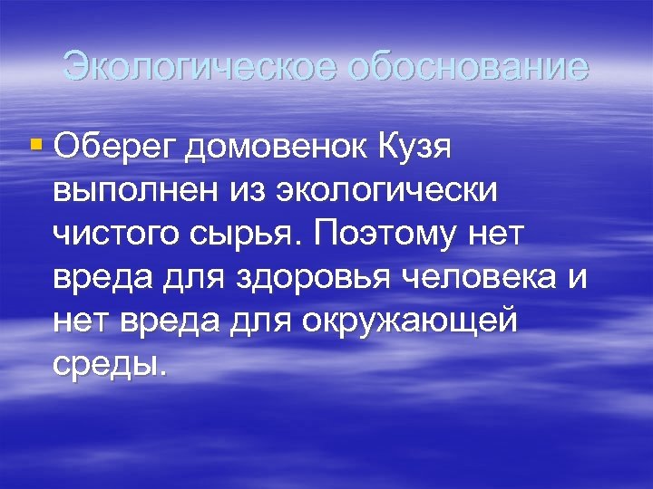 Экологическое обоснование § Оберег домовенок Кузя выполнен из экологически чистого сырья. Поэтому нет вреда