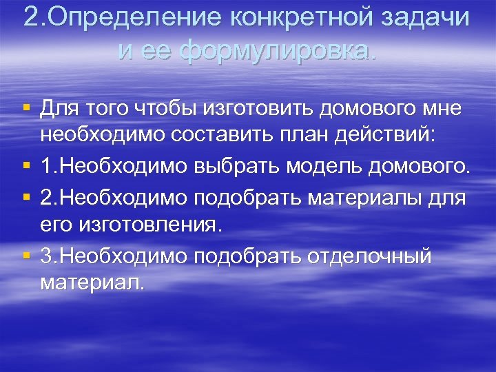 2. Определение конкретной задачи и ее формулировка. § Для того чтобы изготовить домового мне