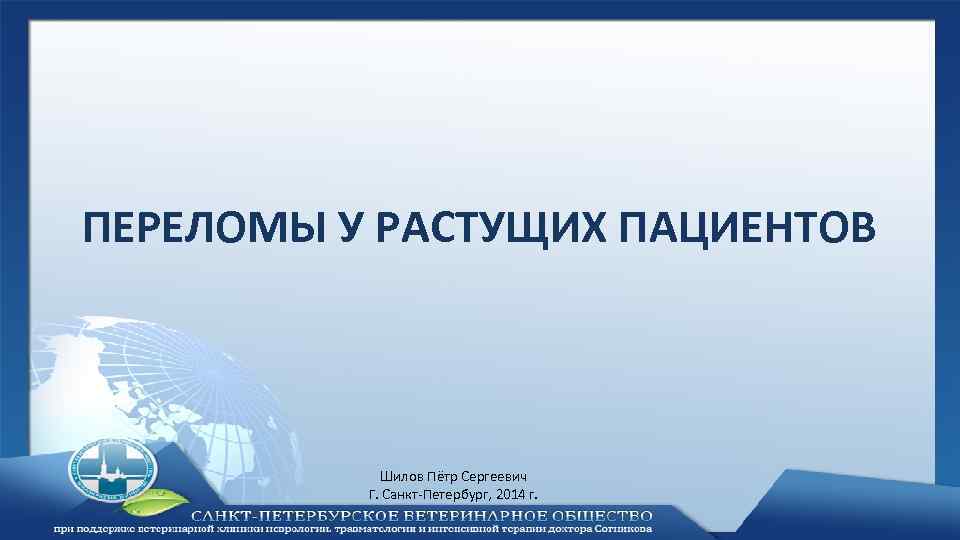 ПЕРЕЛОМЫ У РАСТУЩИХ ПАЦИЕНТОВ Шилов Пётр Сергеевич Г. Санкт-Петербург, 2014 г. 