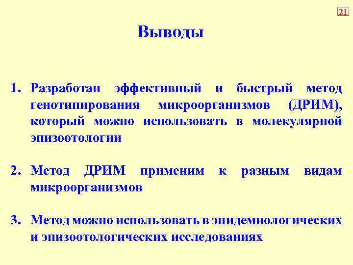 21 Выводы 1. Разработан эффективный и быстрый метод генотипирования микроорганизмов (ДРИМ), который можно использовать