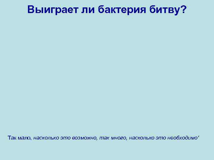 Выиграет ли бактерия битву? Так мало, насколько это возможно, так много, насколько это необходимо'