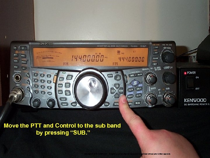 Move the PTT and Control to the sub band by pressing “SUB. ” Copyright