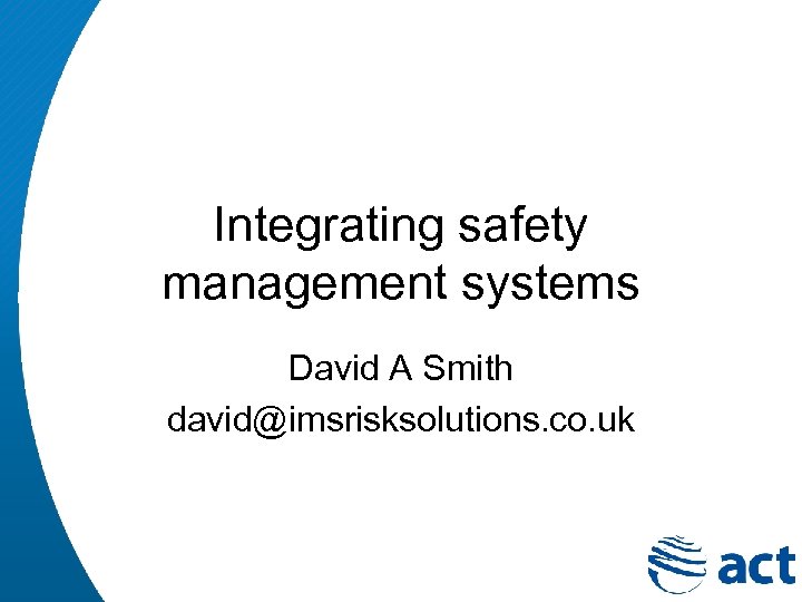 Integrating safety management systems David A Smith david@imsrisksolutions. co. uk 