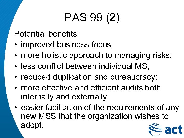 PAS 99 (2) Potential benefits: • improved business focus; • more holistic approach to
