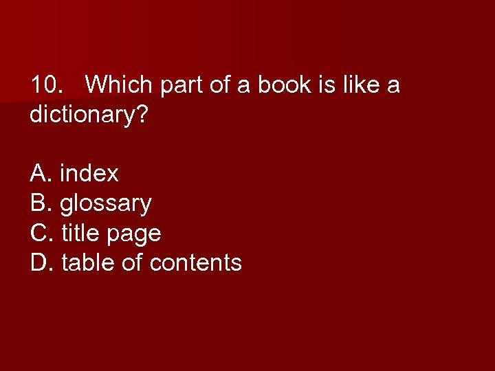 10. Which part of a book is like a dictionary? A. index B. glossary