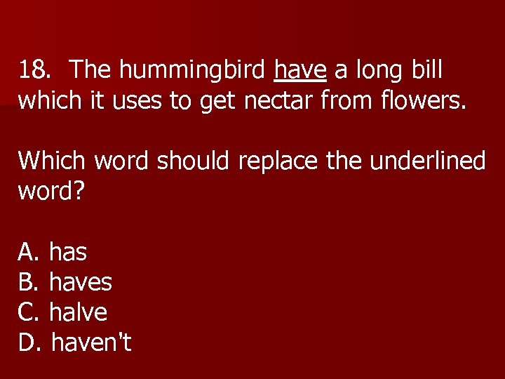 18. The hummingbird have a long bill which it uses to get nectar from
