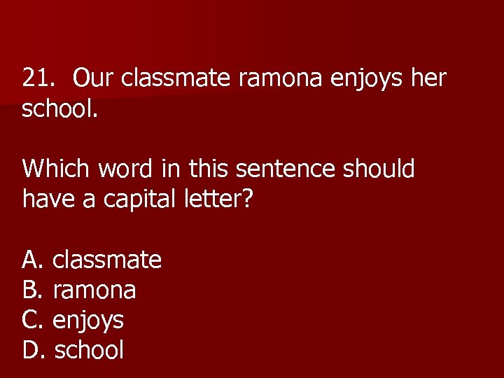21. Our classmate ramona enjoys her school. Which word in this sentence should have